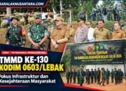 TMMD ke-130 Kodim 0603/Lebak, Perkuat Infrastruktur Desa dan Dorong Kesejahteraan Masyarakat